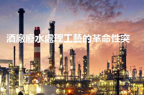酒廠廢水處理工藝的革命性突破，你明白嗎？